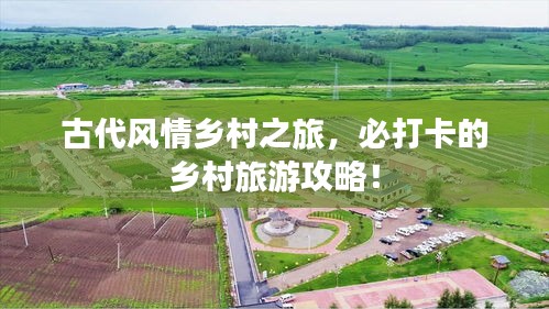古代風(fēng)情鄉(xiāng)村之旅，必打卡的鄉(xiāng)村旅游攻略！
