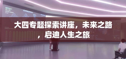 大四專題探索講座，未來之路，啟迪人生之旅