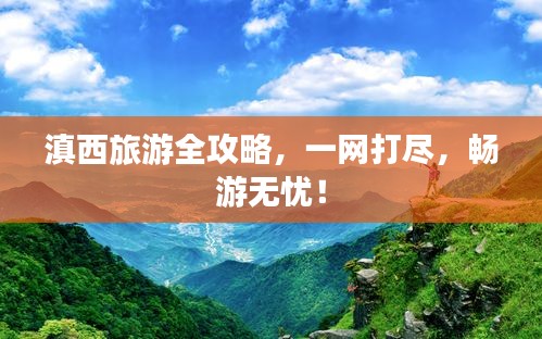 滇西旅游全攻略，一網(wǎng)打盡，暢游無(wú)憂！