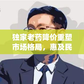 獨家老藥降價重塑市場格局，惠及民眾健康！
