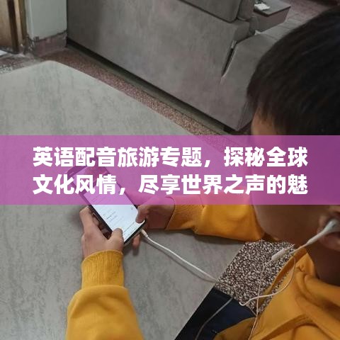 英語配音旅游專題，探秘全球文化風情，盡享世界之聲的魅力之旅