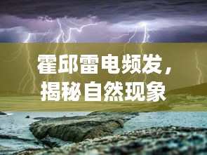 霍邱雷電頻發(fā)，揭秘自然現(xiàn)象背后的奧秘