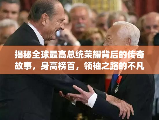 揭秘全球最高總統(tǒng)榮耀背后的傳奇故事，身高榜首，領(lǐng)袖之路的不凡旅程