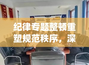 紀律專題整頓重塑規(guī)范秩序，深化整頓，強化紀律意識
