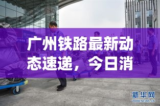 廣州鐵路最新動態(tài)速遞，今日消息一網(wǎng)打盡！