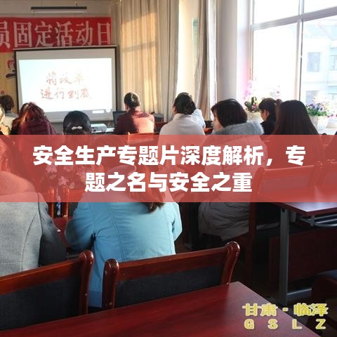 安全生產(chǎn)專題片深度解析，專題之名與安全之重