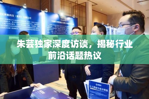 朱蕓獨(dú)家深度訪談，揭秘行業(yè)前沿話題熱議