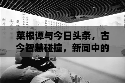 菜根譚與今日頭條，古今智慧碰撞，新聞中的智慧交融