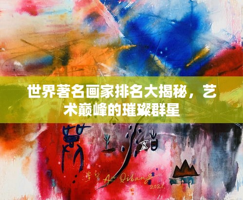 世界著名畫家排名大揭秘，藝術(shù)巔峰的璀璨群星
