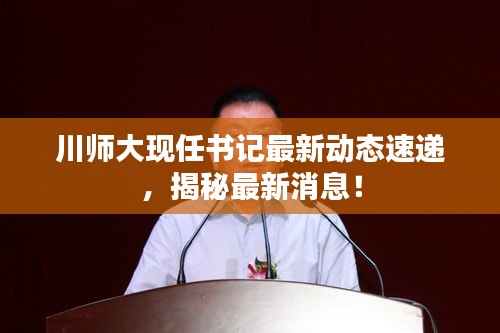 川師大現(xiàn)任書(shū)記最新動(dòng)態(tài)速遞，揭秘最新消息！