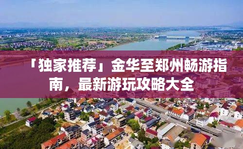 「獨(dú)家推薦」金華至鄭州暢游指南，最新游玩攻略大全