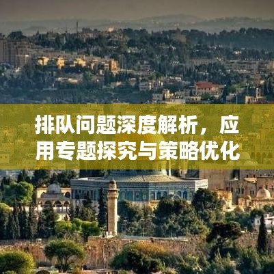 排隊(duì)問題深度解析，應(yīng)用專題探究與策略優(yōu)化